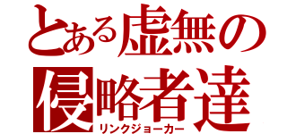 とある虚無の侵略者達（リンクジョーカー）
