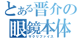 とある晋介の眼鏡本体（サクリファイス）