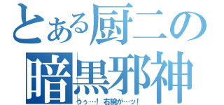 とある厨二の暗黒邪神（うぅ…！右腕が…ッ！）