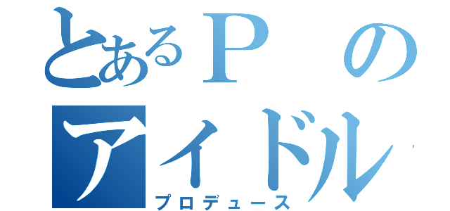 とあるＰのアイドル産出（プロデュース）