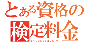 とある資格の検定料金（５１００円って高くね！？）