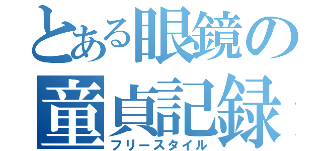 とある眼鏡の童貞記録（フリースタイル）