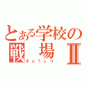 とある学校の戦　場Ⅱ（きょうしつ）