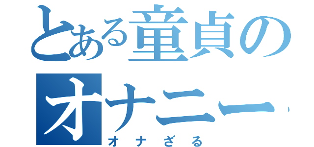 とある童貞のオナニー廃人（オナざる）