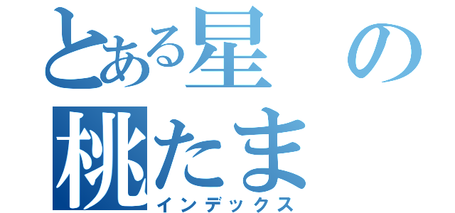 とある星の桃たま（インデックス）