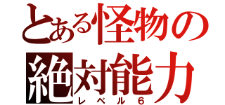 とある怪物の絶対能力（レベル６）