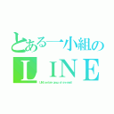 とある一小組のＬＩＮＥグループ（ＬＩＮＥ ｃｅｒｔａｉｎ ｇｒｏｕｐ ｏｆ ｏｎｅ ｓｍａｌｌ）