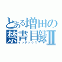 とある増田の禁書目録Ⅱ（インデックス）