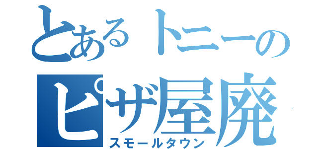 とあるトニーのピザ屋廃業（スモールタウン）