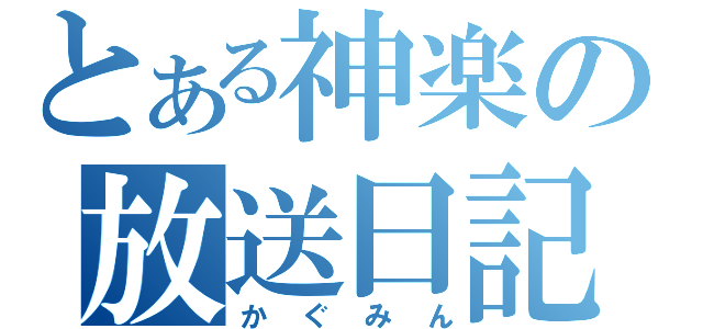 とある神楽の放送日記（かぐみん）