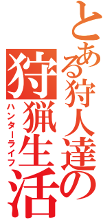 とある狩人達の狩猟生活（ハンターライフ）