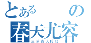 とある殘の春天尤容（三浦直人哈哈）