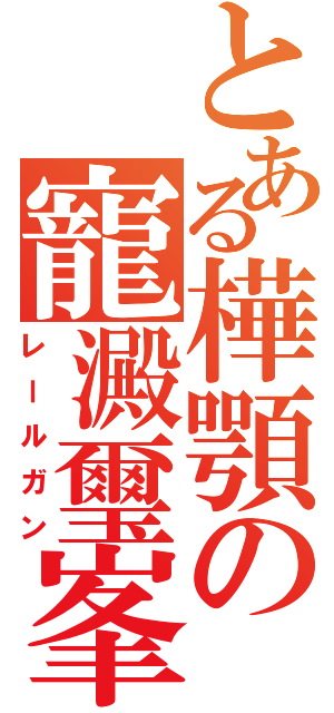 とある樺顎の寵澱璽峯（レールガン）