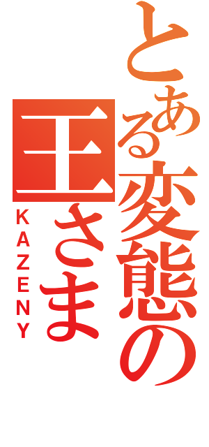 とある変態の王さま（ＫＡＺＥＮＹ）