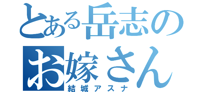 とある岳志のお嫁さん（結城アスナ）