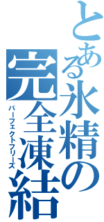 とある氷精の完全凍結（パーフェクトフリーズ）