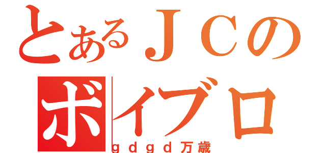 とあるＪＣのボイブロ（ｇｄｇｄ万歳）