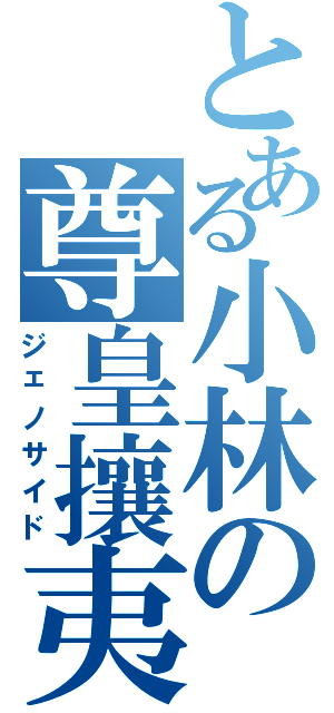 とある小林の尊皇攘夷（ジェノサイド）