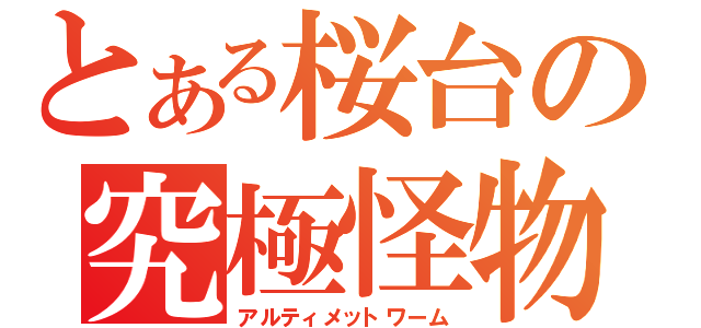 とある桜台の究極怪物（アルティメットワーム）