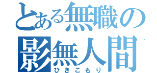 とある無職の影無人間（ひきこもり）