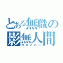 とある無職の影無人間（ひきこもり）