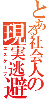 とある社会人の現実逃避（エスケープ）