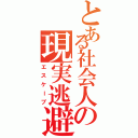 とある社会人の現実逃避（エスケープ）