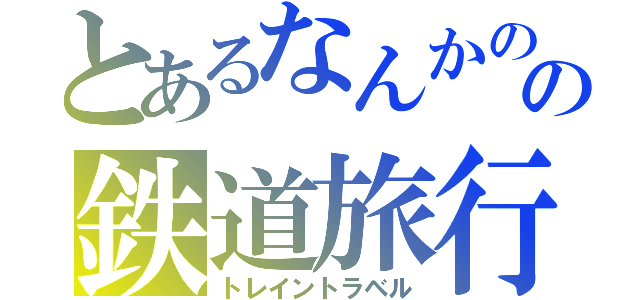 とあるなんかのの鉄道旅行（トレイントラベル）