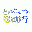 とあるなんかのの鉄道旅行（トレイントラベル）