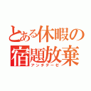 とある休暇の宿題放棄（アンチテーゼ）