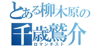 とある柳木原の千歳鷲介（ロマンチスト）