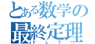 とある数学の最終定理（ＦＬＴ）