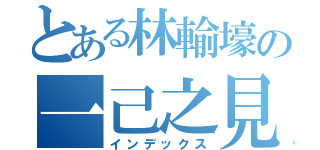 とある林輸壕の一己之見（インデックス）