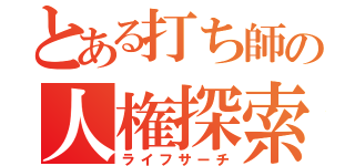 とある打ち師の人権探索（ライフサーチ）