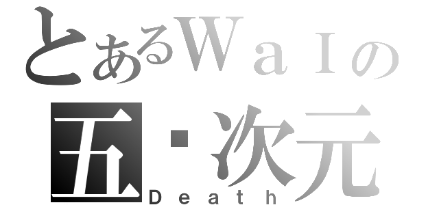 とあるＷａＩの五ㄨ次元（Ｄｅａｔｈ）