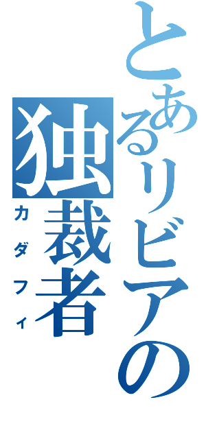 とあるリビアの独裁者（カダフィ）