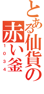 とある仙貨の赤い釜（１０３４）