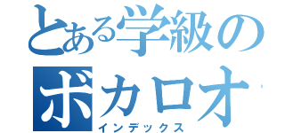 とある学級のボカロオタク（インデックス）