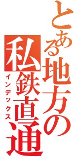 とある地方の私鉄直通（インデックス）