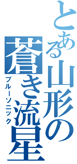 とある山形の蒼き流星（ブルーソニック）