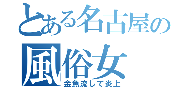 とある名古屋の風俗女（金魚流して炎上）