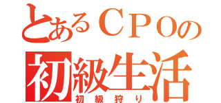 とあるＣＰＯの初級生活（初級狩り）