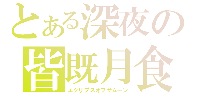 とある深夜の皆既月食（エクリプスオブザムーン）