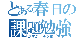 とある春日の課題勉強（かすが⭐ゆうま）