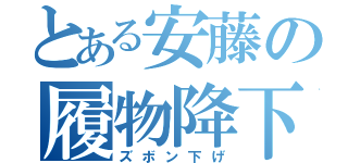 とある安藤の履物降下（ズボン下げ）