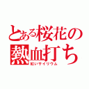 とある桜花の熱血打ち師（紅いサイリウム）