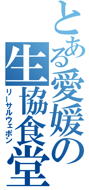 とある愛媛の生協食堂（リーサルウェポン）