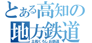 とある高知の地方鉄道（土佐くろしお鉄道）