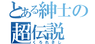 とある紳士の超伝説（くろれきし）