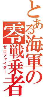 とある海軍の零戦乗者（ゼロファイター）